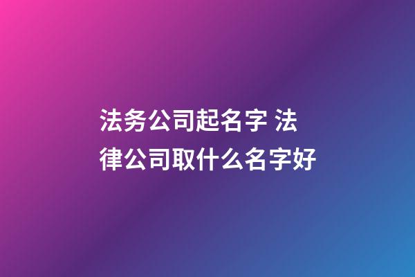 法务公司起名字 法律公司取什么名字好-第1张-公司起名-玄机派